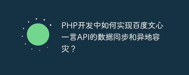 PHP开发中如何实现百度文心一言API的数据同步和异地容灾？
